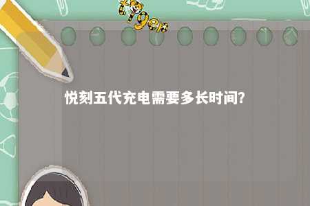 悦刻五代充电需要多长时间？ 