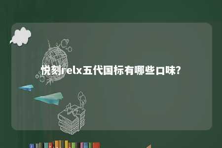 悦刻relx五代国标有哪些口味�？ 